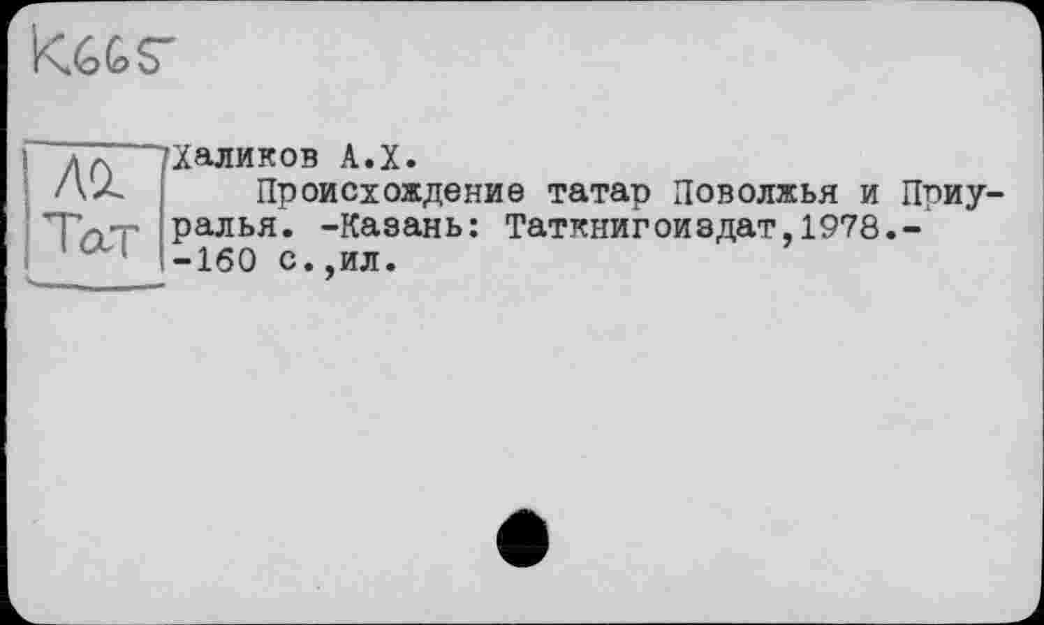 ﻿’Халиков А.Х.
Происхождение татар Поволжья и Приуралья. -Казань: Таткнигоиздат,1978.--160 с.,ил.